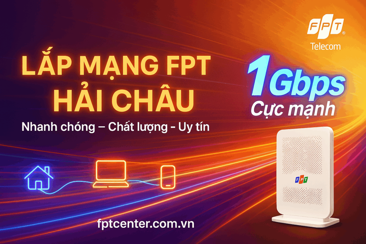 Lắp mạng FPT Quận Hải Châu tốc độ cao 1Gbps, lắp đặt nhanh chóng, chất lượng và uy tín