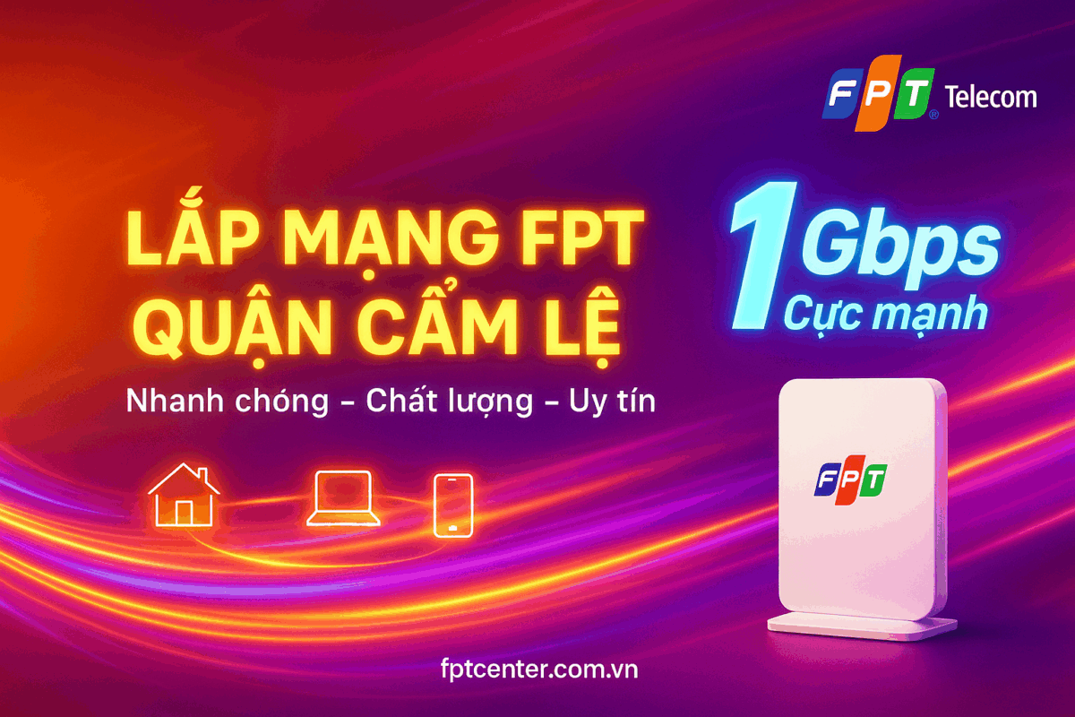 Lắp mạng FPT Quận Cẩm Lệ tốc độ cao 1Gbps, lắp đặt nhanh chóng, chất lượng và uy tín