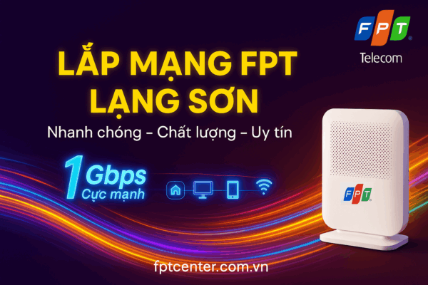Lắp mạng FPT Lạng Sơn tốc độ cao 1Gbps, lắp đặt nhanh chóng, chất lượng và uy tín