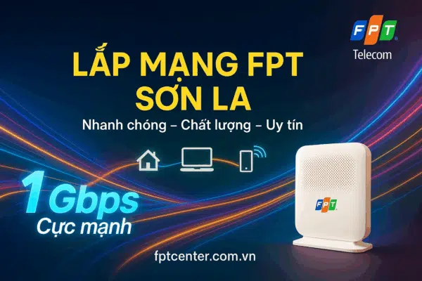 Lắp mạng FPT Sơn La tốc độ cao 1Gbps, lắp đặt nhanh chóng, chất lượng và uy tín
