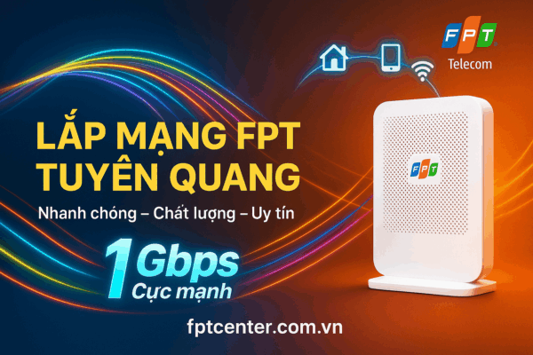 Lắp mạng FPT Tuyên Quang tốc độ cao 1Gbps, lắp đặt nhanh chóng, chất lượng và uy tín