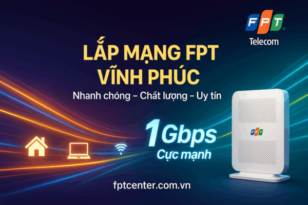 Lắp mạng FPT Vĩnh Phúc tốc độ cao 1Gbps, lắp đặt nhanh chóng, chất lượng và uy tín