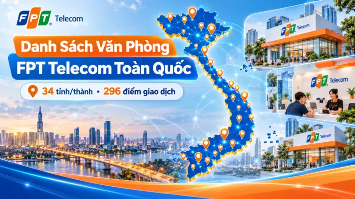 Danh sách văn phòng FPT Telecom toàn quốc tại 34 tỉnh thành