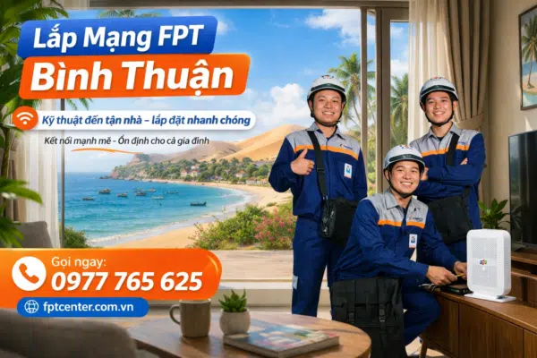 Lắp mạng FPT Bình Thuận, kỹ thuật viên đến tận nhà lắp đặt nhanh, internet ổn định, liên hệ 0977 765 625.